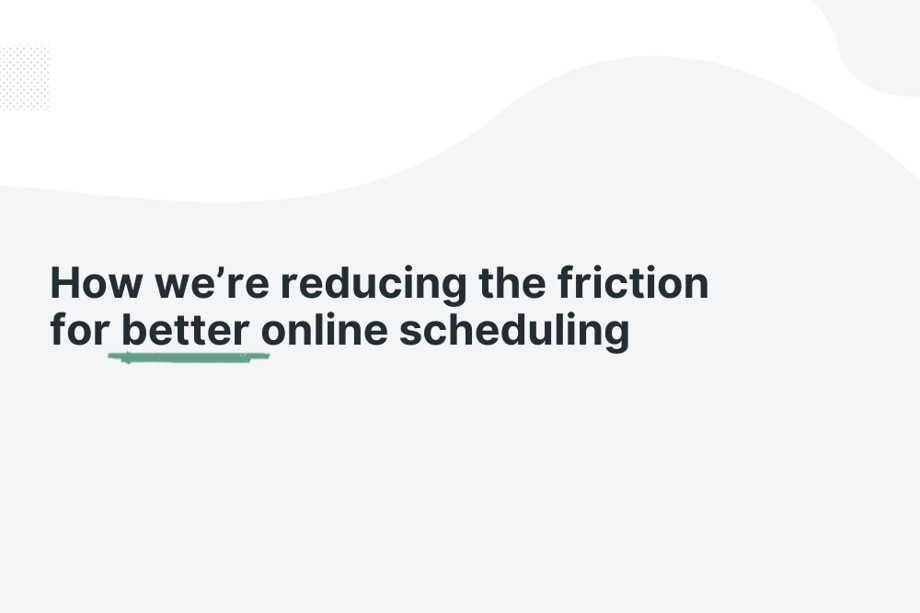 How we’re reducing the friction for better online scheduling