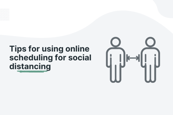 Tips for using online scheduling for social distancing 